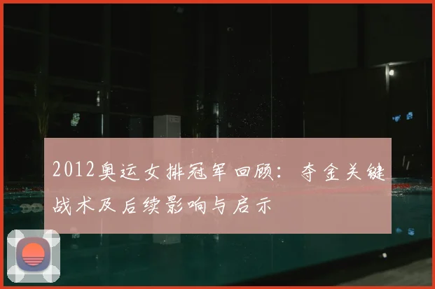 2012奥运女排冠军回顾：夺金关键战术及后续影响与启示