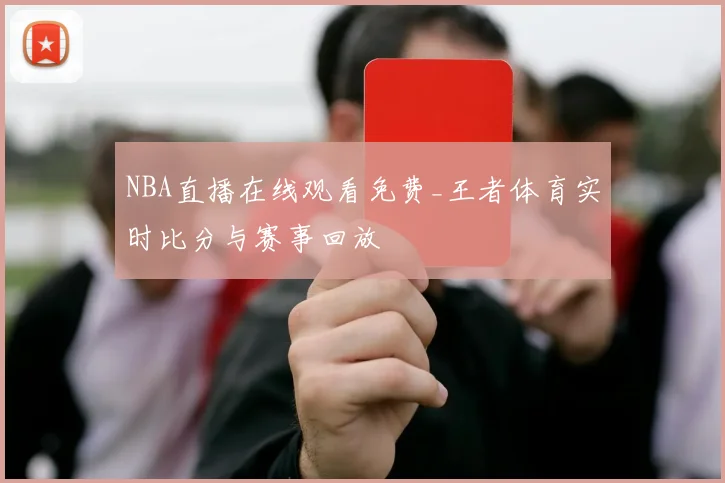 NBA直播在线观看免费_王者体育实时比分与赛事回放