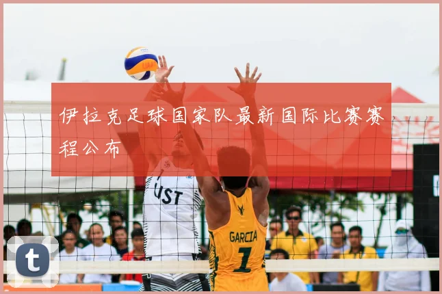 伊拉克足球国家队最新国际比赛赛程公布