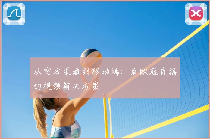 从官方渠道到移动端：看欧冠直播的视频解决方案