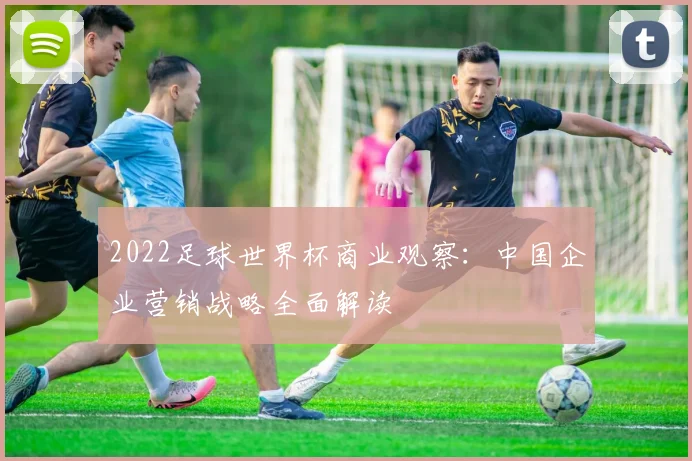 2022足球世界杯商业观察：中国企业营销战略全面解读