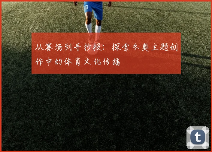 从赛场到手抄报:探索冬奥主题创作中的体育文化传播
