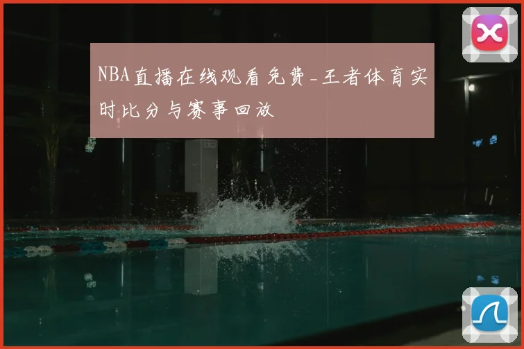 NBA直播在线观看免费_王者体育实时比分与赛事回放