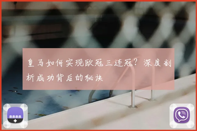 皇马如何实现欧冠三连冠?深度剖析成功背后的秘诀