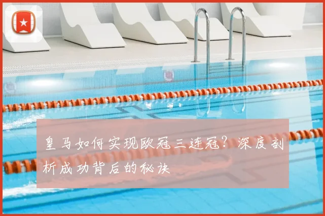 皇马如何实现欧冠三连冠？深度剖析成功背后的秘诀