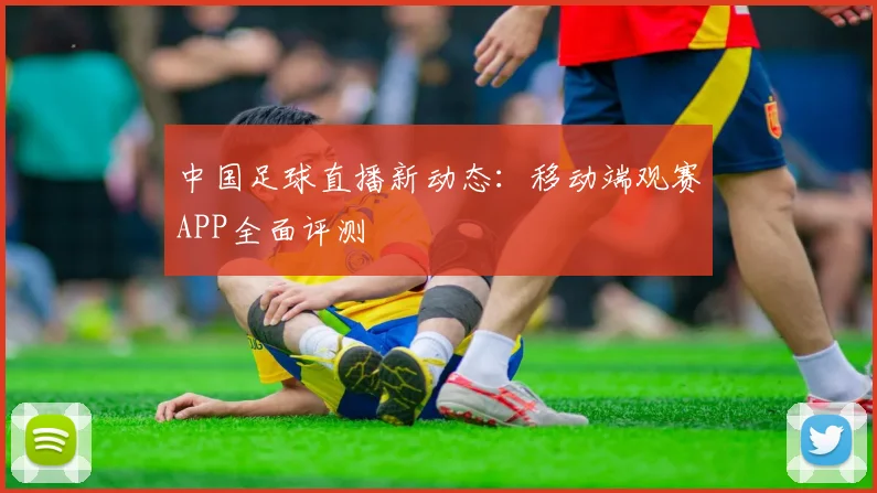 中国足球直播新动态：移动端观赛APP全面评测