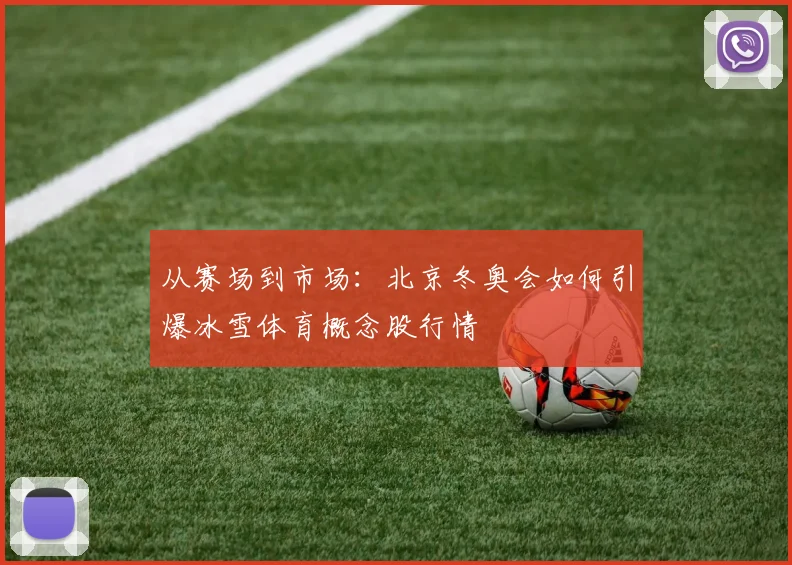 从赛场到市场:北京冬奥会如何引爆冰雪体育概念股行情