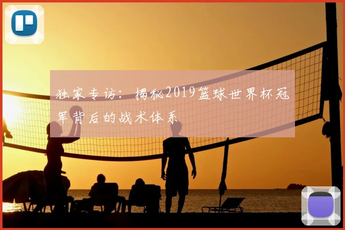 独家专访：揭秘2019篮球世界杯冠军背后的战术体系