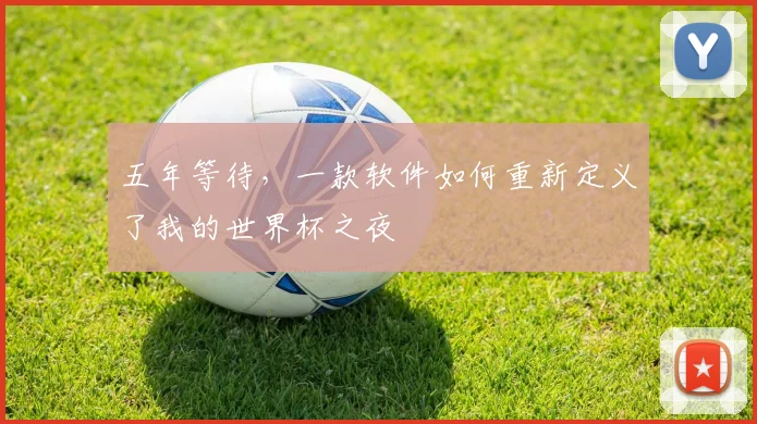 五年等待，一款软件如何重新定义了我的世界杯之夜