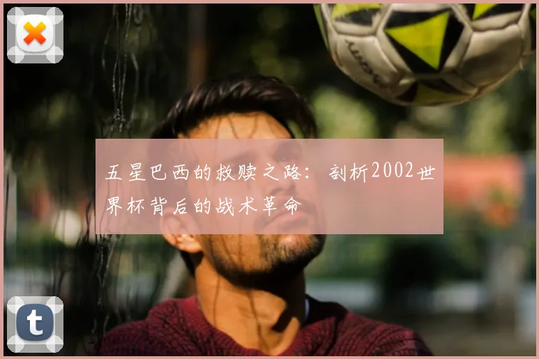 五星巴西的救赎之路：剖析2002世界杯背后的战术革命