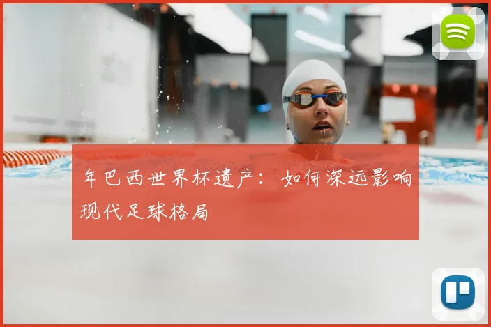 年巴西世界杯遗产：如何深远影响现代足球格局