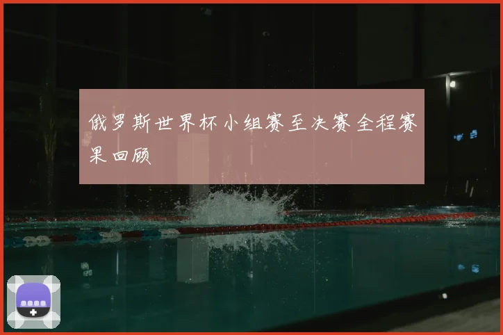 俄罗斯世界杯小组赛至决赛全程赛果回顾