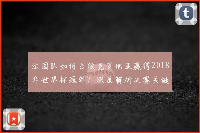 法国队如何击败克罗地亚赢得2018年世界杯冠军？深度解析决赛关键战术