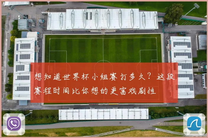 想知道世界杯小组赛打多久？这段赛程时间比你想的更富戏剧性