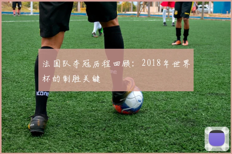 法国队夺冠历程回顾：2018年世界杯的制胜关键
