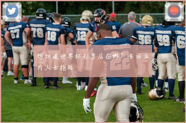 想知道世界杯彩票店在哪？专访业内人士指路