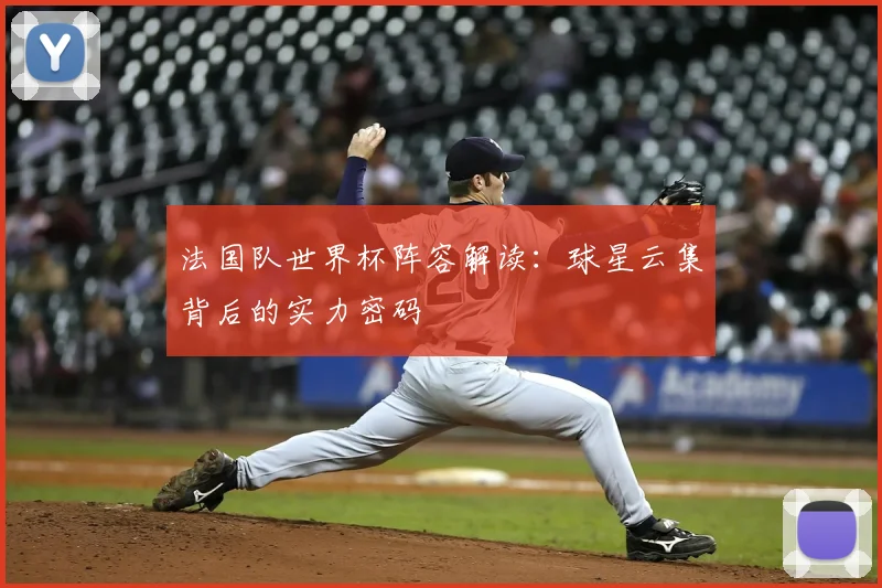 法国队世界杯阵容解读：球星云集背后的实力密码
