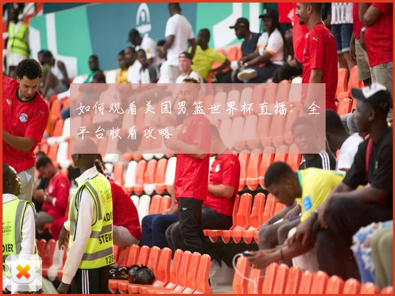 如何观看美国男篮世界杯直播：全平台收看攻略