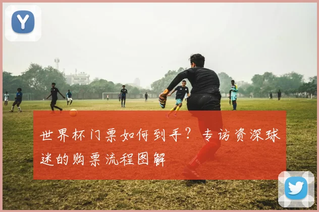 世界杯门票如何到手？专访资深球迷的购票流程图解